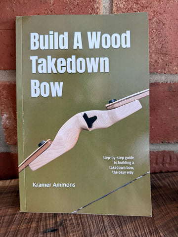 Build A Wood Takedown Bow book by Kramer Ammons